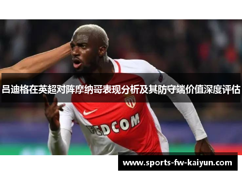 吕迪格在英超对阵摩纳哥表现分析及其防守端价值深度评估 吕迪格在英超对阵摩纳哥表现分析及其防守端价值深度评估