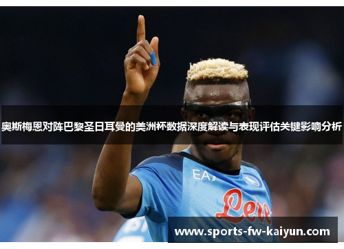 奥斯梅恩对阵巴黎圣日耳曼的美洲杯数据深度解读与表现评估关键影响分析