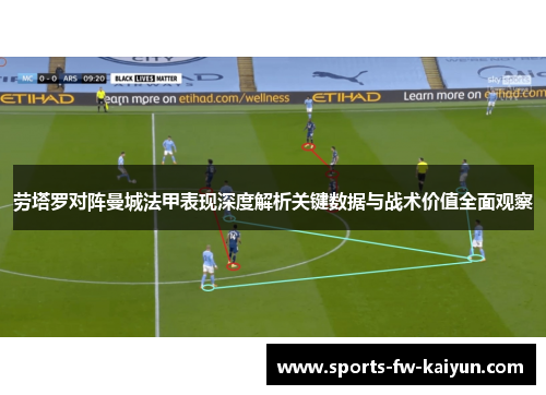 劳塔罗对阵曼城法甲表现深度解析关键数据与战术价值全面观察 劳塔罗对阵曼城法甲表现深度解析关键数据与战术价值全面观察