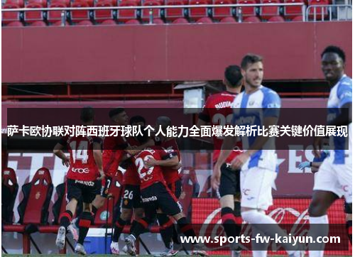 萨卡欧协联对阵西班牙球队个人能力全面爆发解析比赛关键价值展现 萨卡欧协联对阵西班牙球队个人能力全面爆发解析比赛关键价值展现