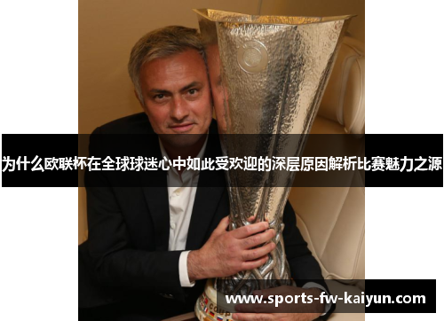 为什么欧联杯在全球球迷心中如此受欢迎的深层原因解析比赛魅力之源 为什么欧联杯在全球球迷心中如此受欢迎的深层原因解析比赛魅力之源