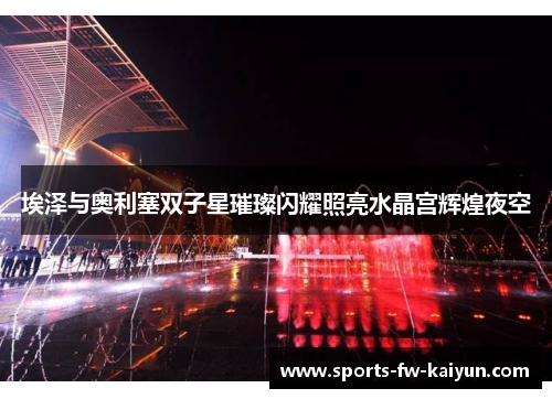 埃泽与奥利塞双子星璀璨闪耀照亮水晶宫辉煌夜空 埃泽与奥利塞双子星璀璨闪耀照亮水晶宫辉煌夜空