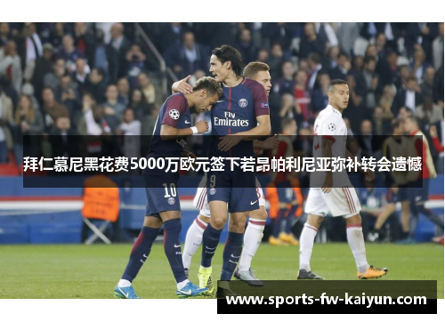 拜仁慕尼黑花费5000万欧元签下若昂帕利尼亚弥补转会遗憾