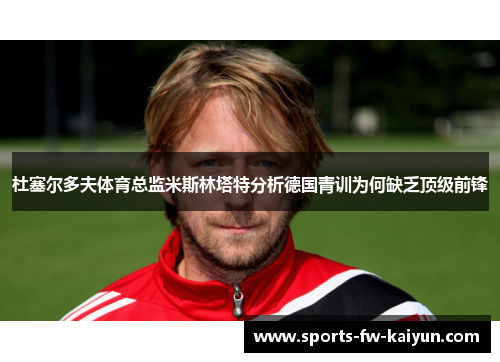 杜塞尔多夫体育总监米斯林塔特分析德国青训为何缺乏顶级前锋 杜塞尔多夫体育总监米斯林塔特分析德国青训为何缺乏顶级前锋