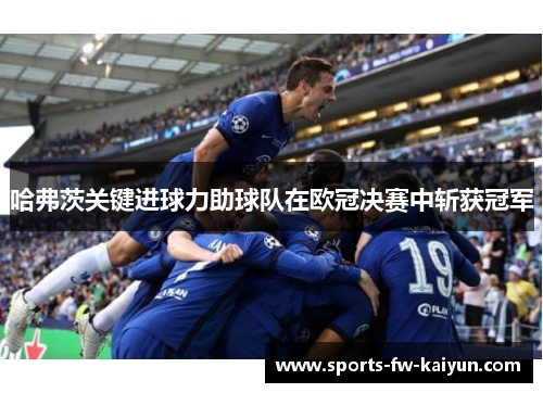 哈弗茨关键进球力助球队在欧冠决赛中斩获冠军 哈弗茨关键进球力助球队在欧冠决赛中斩获冠军