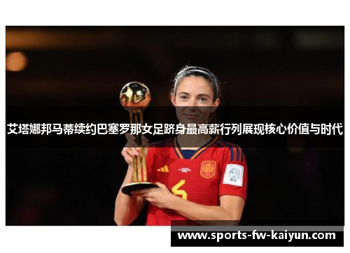 艾塔娜邦马蒂续约巴塞罗那女足跻身最高薪行列展现核心价值与时代 艾塔娜邦马蒂续约巴塞罗那女足跻身最高薪行列展现核心价值与时代