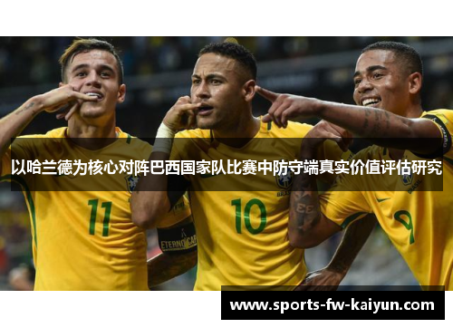 以哈兰德为核心对阵巴西国家队比赛中防守端真实价值评估研究 以哈兰德为核心对阵巴西国家队比赛中防守端真实价值评估研究