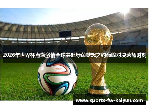 2026年世界杯点燃激情全球共赴绿茵梦想之约巅峰对决荣耀时刻 2026年世界杯点燃激情全球共赴绿茵梦想之约巅峰对决荣耀时刻