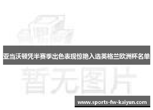 亚当沃顿凭半赛季出色表现惊艳入选英格兰欧洲杯名单 亚当沃顿凭半赛季出色表现惊艳入选英格兰欧洲杯名单