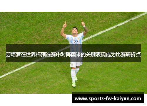 劳塔罗在世界杯预选赛中对阵国米的关键表现成为比赛转折点 劳塔罗在世界杯预选赛中对阵国米的关键表现成为比赛转折点
