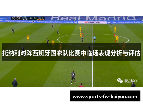 托纳利对阵西班牙国家队比赛中临场表现分析与评估 托纳利对阵西班牙国家队比赛中临场表现分析与评估