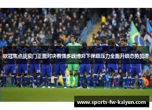 欧冠焦点战豪门正面对决看懂多线博弈下保级压力全面升级态势加速 欧冠焦点战豪门正面对决看懂多线博弈下保级压力全面升级态势加速
