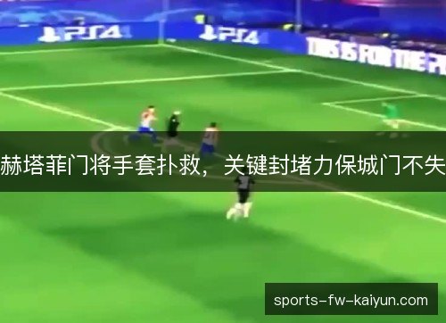 赫塔菲门将手套扑救，关键封堵力保城门不失